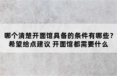 哪个清楚开面馆具备的条件有哪些？希望给点建议 开面馆都需要什么